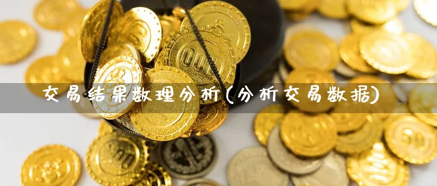 交易结果数理分析(分析交易数据)_期货喊单_第1张_青花期货直播间 交易结果数理分析(分析交易数据)_https://qh.ynbygsw.com_期货喊单_第1张