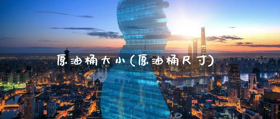 原油桶大小(原油桶尺寸)_期货交易_第1张_青花期货直播间 原油桶大小(原油桶尺寸)_https://qh.ynbygsw.com_期货交易_第1张