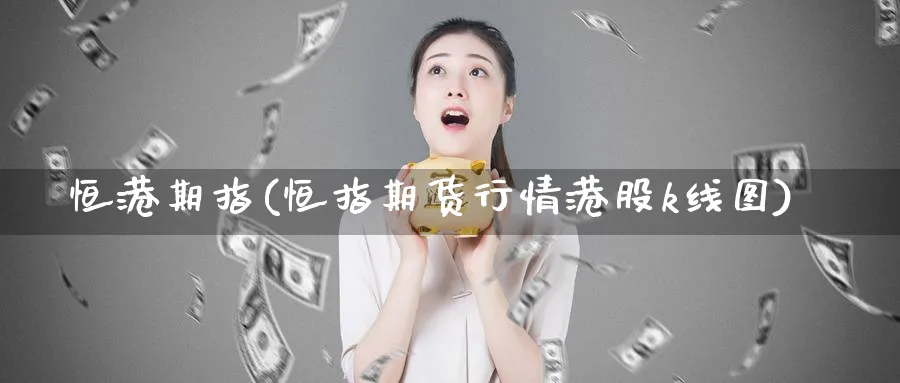 恒港期指(恒指期货行情港股k线图)_https://qh.ynbygsw.com_财金百科_第1张